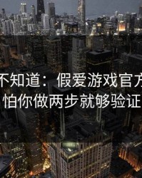 很多人不知道：假爱游戏官方网站最怕你做两步就够验证