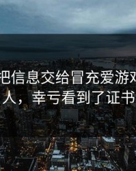 我差点把信息交给冒充爱游戏APP的人，幸亏看到了证书