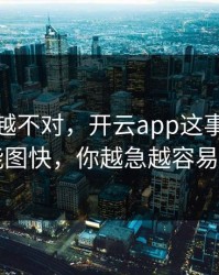 我越想越不对，开云app这事真的不能图快，你越急越容易中