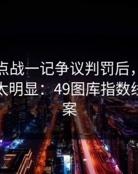 英超焦点战一记争议判罚后，结果临场异常太明显：49图库指数线给了答案