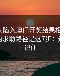 如果家人陷入澳门开奖结果相关赌博，最有效的求助路径是这7步：这三点先记住