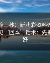 劝你冷静三秒：新澳彩资料这类内容背后常见‘回本’话术：先把证据留好