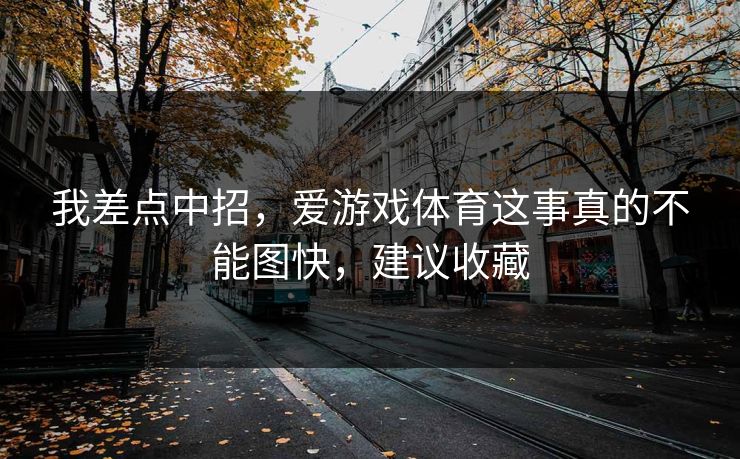 我差点中招，爱游戏体育这事真的不能图快，建议收藏