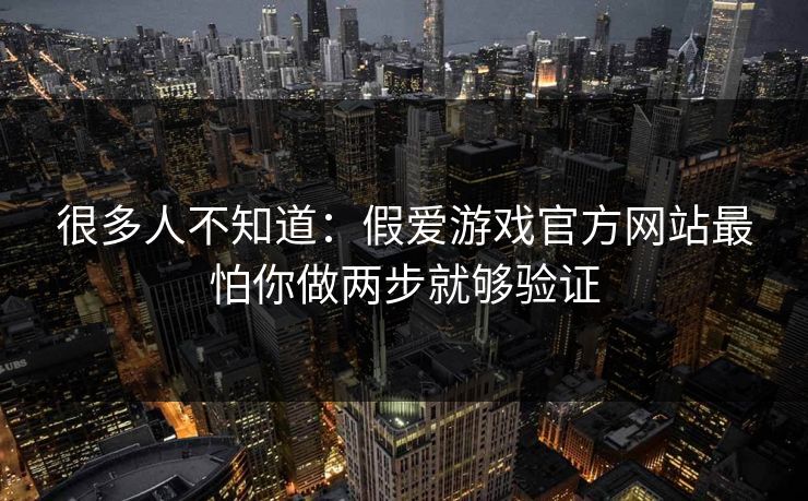 很多人不知道：假爱游戏官方网站最怕你做两步就够验证