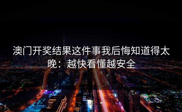 澳门开奖结果这件事我后悔知道得太晚：越快看懂越安全