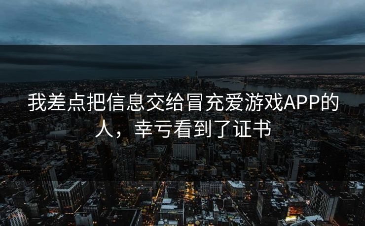 我差点把信息交给冒充爱游戏APP的人，幸亏看到了证书