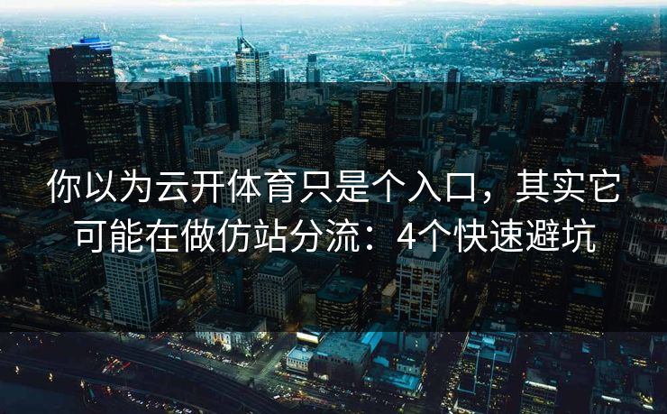 你以为云开体育只是个入口，其实它可能在做仿站分流：4个快速避坑