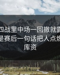 意甲争四战里中场一回撤就露底，更诡异的是赛后一句话把人点燃（49图库资