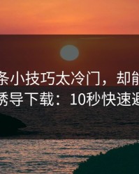 开云这条小技巧太冷门，却能立刻识别诱导下载：10秒快速避坑