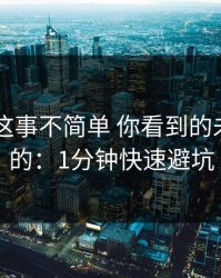 kaiyun这事不简单 你看到的未必是真的：1分钟快速避坑