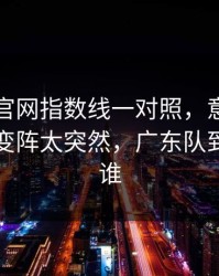 49图库官网指数线一对照，意甲保级战临场变阵太突然，广东队到底在防谁