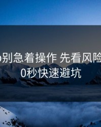 开云app别急着操作 先看风险信号：30秒快速避坑