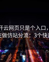 你以为开云网页只是个入口，其实它可能在做仿站分流：3个快速避坑