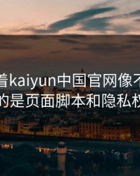 别只盯着kaiyun中国官网像不像，真正要看的是页面脚本和隐私权限申请