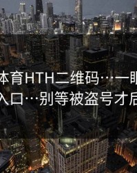 华体会体育HTH二维码…一眼辨别真假入口…别等被盗号才后悔