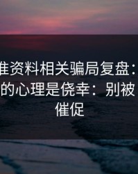 99tk精准资料相关骗局复盘：他们最爱利用的心理是侥幸：别被‘限时’催促