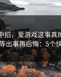 我差点中招，爱游戏这事真的不能图快，别等出事再后悔：5个快速避坑
