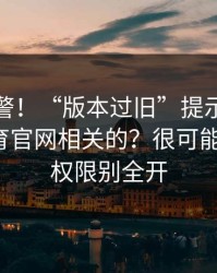踩坑预警！“版本过旧”提示遇到华体会体育官网相关的？很可能是钓鱼！权限别全开