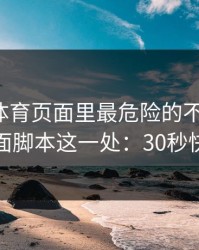 爱游戏体育页面里最危险的不是按钮，而是页面脚本这一处：30秒快速避坑