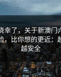 别再抱侥幸了，关于新澳门六合彩的法律风险，比你想的更近：越快看懂越安全