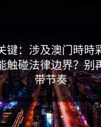 冷门但关键：涉及澳门時時彩，哪些行为可能触碰法律边界？别再被套路带节奏