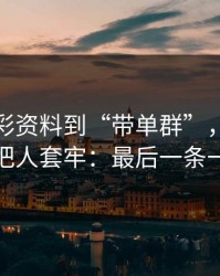 从新澳彩资料到“带单群”，这条链路怎么把人套牢：最后一条一定要看