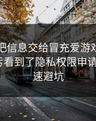 我差点把信息交给冒充爱游戏下载的人，幸亏看到了隐私权限申请：3个快速避坑