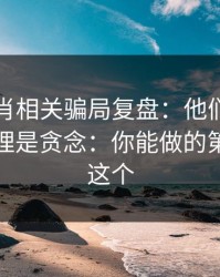 十二生肖相关骗局复盘：他们最爱利用的心理是贪念：你能做的第一步是这个