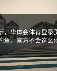 反诈提示，华体会体育登录页很可能是钓鱼，官方不会这么催你