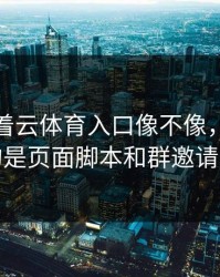别只盯着云体育入口像不像，真正要看的是页面脚本和群邀请来源