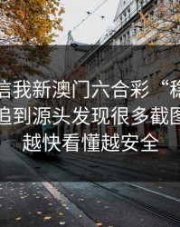 有人私信我新澳门六合彩“稳赚”链接，我追到源头发现很多截图是P的：越快看懂越安全