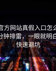 爱游戏官方网站真假入口怎么分？我做了一分钟排雷，一眼就明白：30秒快速避坑