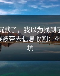 我当场沉默了，我以为找到了云开体育，结果被带去信息收割：4个快速避坑