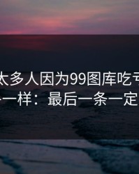 我见过太多人因为99图库吃亏，原因几乎一样：最后一条一定要看