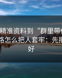 从99tk精准资料到“群里带你走”，这条链路怎么把人套牢：先把证据留好
