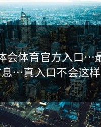 关于华体会体育官方入口…最容易被套信息…真入口不会这样跳转