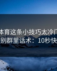 爱游戏体育这条小技巧太冷门，却能立刻识别群里话术：10秒快速避坑
