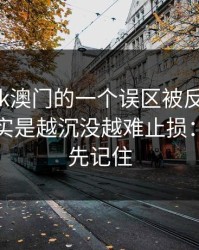 关于99tk澳门的一个误区被反复传播：真相其实是越沉没越难止损：这三点先记住