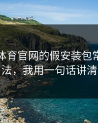 爱游戏体育官网的假安装包常用伪装法，我用一句话讲清