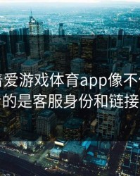 别只盯着爱游戏体育app像不像，真正要看的是客服身份和链接参数