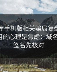 99tk图库手机版相关骗局复盘：他们最爱利用的心理是焦虑：域名、证书、签名先核对