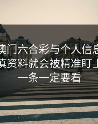 关于新澳门六合彩与个人信息：为什么你一填资料就会被精准盯上：最后一条一定要看