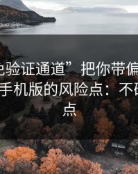 别让“免验证通道”把你带偏：谈谈99tk图库手机版的风险点：不确定就别点