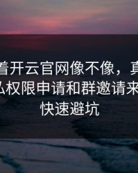 别只盯着开云官网像不像，真正要看的是隐私权限申请和群邀请来源：7个快速避坑