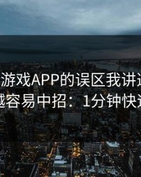 关于爱游戏APP的误区我讲透一次：越急越容易中招：1分钟快速避坑