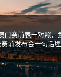 49图库澳门赛前表一对照，意甲争四战赛前发布会一句话埋雷