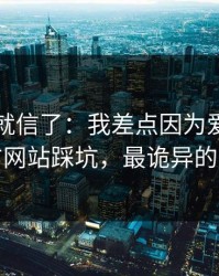 我差点就信了：我差点因为爱游戏官方网站踩坑，最诡异的是