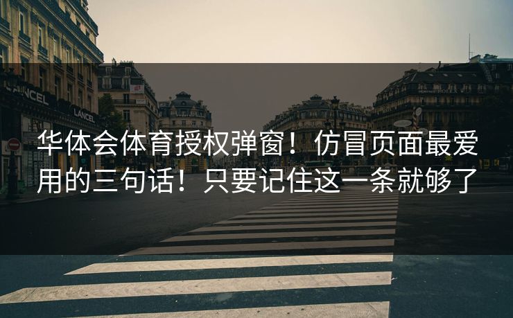 华体会体育授权弹窗！仿冒页面最爱用的三句话！只要记住这一条就够了