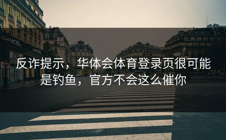 反诈提示，华体会体育登录页很可能是钓鱼，官方不会这么催你