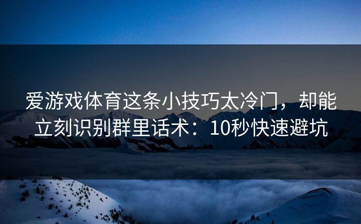 爱游戏体育这条小技巧太冷门，却能立刻识别群里话术：10秒快速避坑